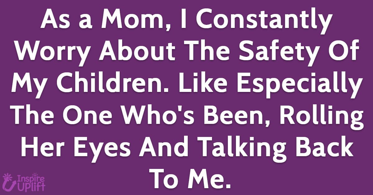 As a Mom, I constantly worry about the safety of my children. Like especially the one who's been rolling her eyes and talking back to me.