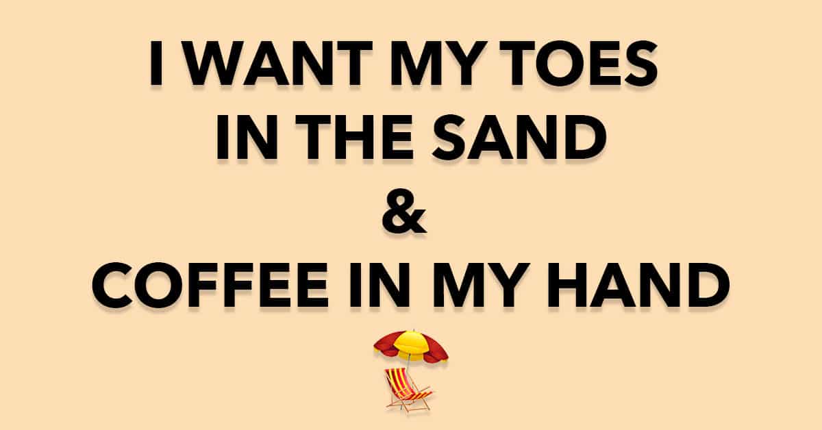 I Want My Toes in The Sand and Coffee in My Hand