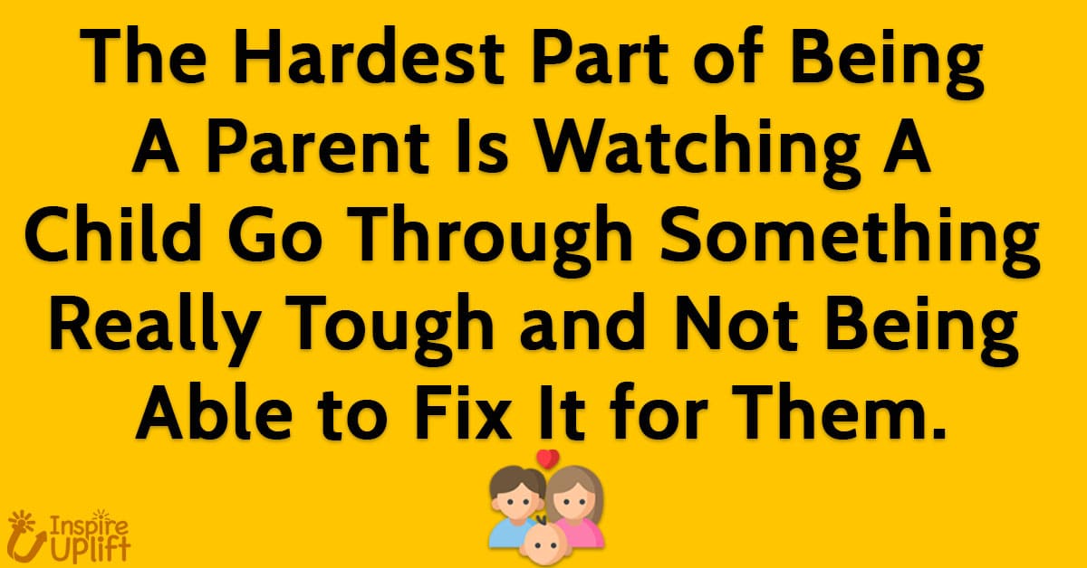 The Hardest Part of Being A Parent Is Watching A Child Go Through Something Really Tough and Not Being Able to Fix It for Them