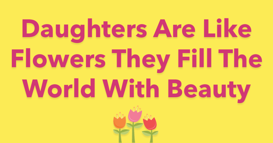 Daughters Are Like Flowers They Fill The World With Beauty