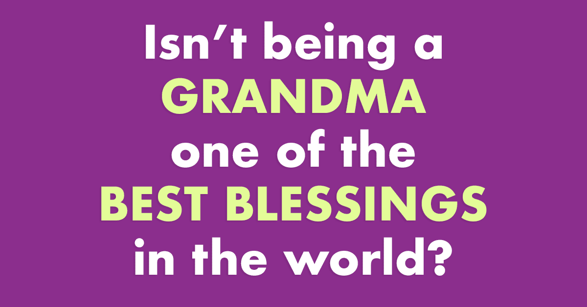 Isn't being a grandma one of the best blessings in the world