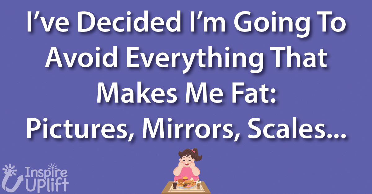I ve decided I m going to avoid everything that makes me fat