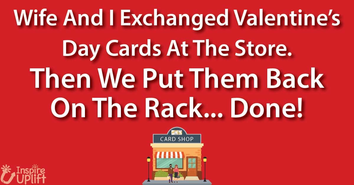 wife and I exchanged valentine's day cards at the store. Then we put them back at the rack... Done!