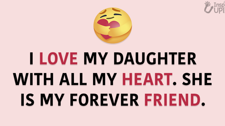 I love my daughter with all my heart. She is my forever friend