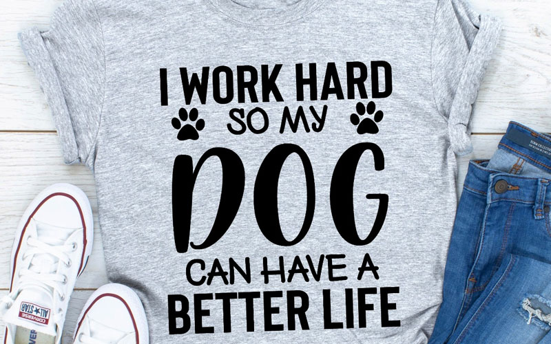 I Work Hard so My Dog Can Have a Better Life