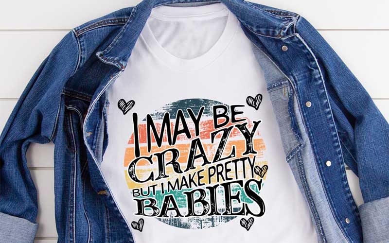 I May Be Crazy But I Make Pretty Babies Tee